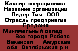 Кассир-операционист › Название организации ­ Лидер Тим, ООО › Отрасль предприятия ­ Продажи › Минимальный оклад ­ 13 000 - Все города Работа » Вакансии   . Амурская обл.,Октябрьский р-н